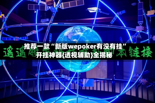 推荐一款“新版wepoker有没有挂	”开挂神器{透视辅助}全揭秘-第2张图片