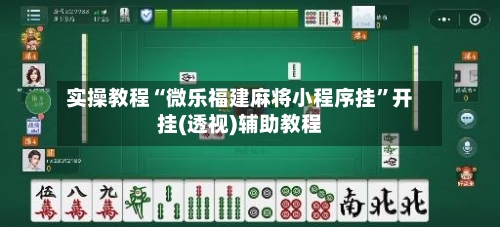 实操教程“微乐福建麻将小程序挂”开挂(透视)辅助教程-第2张图片