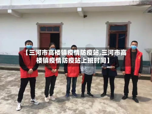 【三河市高楼镇疫情防疫站,三河市高楼镇疫情防疫站上班时间】-第1张图片