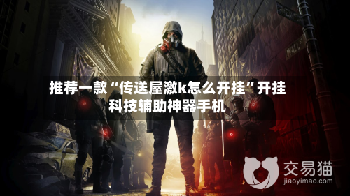 推荐一款“传送屋激k怎么开挂”开挂科技辅助神器手机-第3张图片