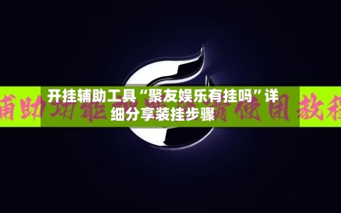 开挂辅助工具“聚友娱乐有挂吗”详细分享装挂步骤-第2张图片