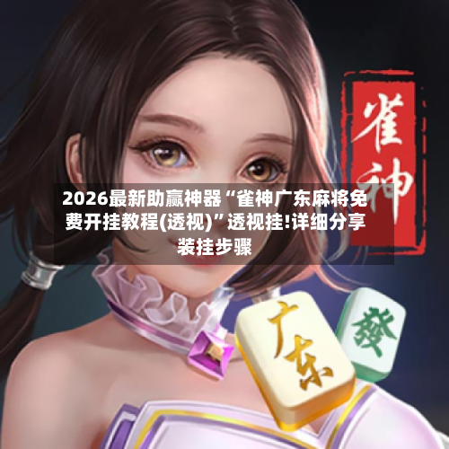 2026最新助赢神器“雀神广东麻将免费开挂教程(透视)	”透视挂!详细分享装挂步骤-第2张图片