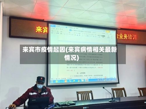 来宾市疫情起因(来宾病情相关最新情况)-第1张图片