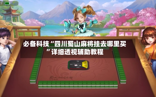 必备科技“四川蜀山麻将挂去哪里买”详细透视辅助教程-第1张图片