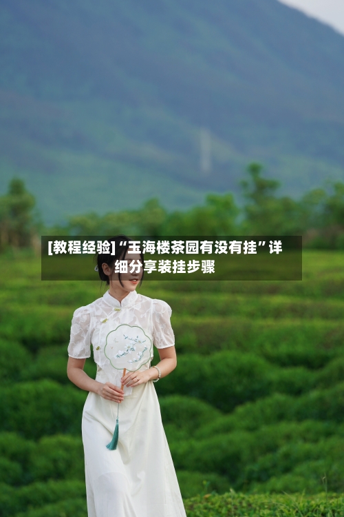 [教程经验]“玉海楼茶园有没有挂”详细分享装挂步骤-第1张图片