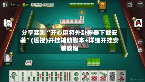 分享实测“开心麻将外卦神器下载安装”(透视)开挂辅助脚本+详细开挂安装教程-第1张图片
