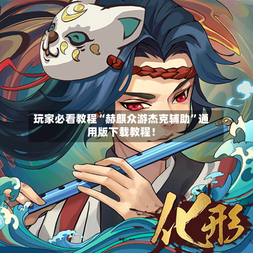 玩家必看教程“赫麒众游杰克辅助	”通用版下载教程！-第1张图片