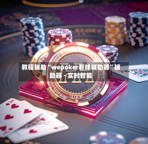教程辅助“wepoker看牌辅助器	”辅助器 - 实时智能-第1张图片