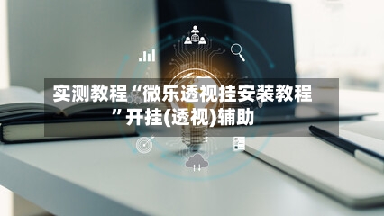 实测教程“微乐透视挂安装教程”开挂(透视)辅助-第1张图片