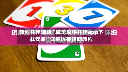 教程开挂辅助“微乐麻将开挂app下载安装”详细透视辅助教程-第2张图片