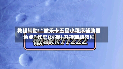 教程辅助!“微乐卡五星小程序辅助器免费	”作弊(透视) 开挂辅助教程-第3张图片