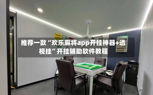 推荐一款“欢乐麻将app开挂神器+透视挂”开挂辅助软件教程-第1张图片