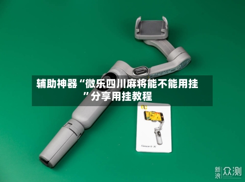 辅助神器“微乐四川麻将能不能用挂”分享用挂教程-第1张图片