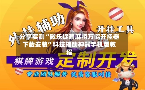分享实测“微乐捉鸡麻将万能开挂器下载安装”科技辅助神器手机版教程-第1张图片
