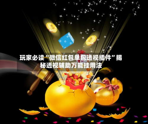 玩家必读“微信红包单包透视插件”揭秘透视辅助万能挂用法-第1张图片