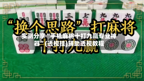 实测分享“手机麻将十打九赢专业神器”(透视挂)辅助透视教程-第1张图片
