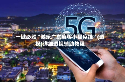 一键必胜“微乐广东麻将小程序挂	”(透视)详细透视辅助教程-第2张图片