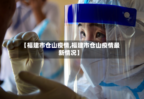 【福建市仓山疫情,福建市仓山疫情最新情况】-第3张图片
