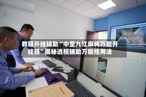 教程开挂辅助“中至九江麻将万能开挂器	”揭秘透视辅助万能挂用法-第1张图片