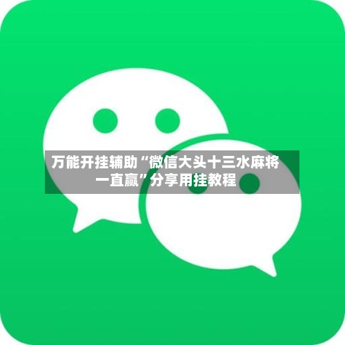 万能开挂辅助“微信大头十三水麻将一直赢”分享用挂教程-第1张图片