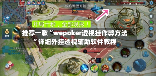 推荐一款“wepoker透视挂作弊方法”详细外挂透视辅助软件教程-第2张图片