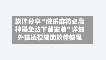 软件分享“微乐麻将必赢神器免费下载安装	”详细外挂透视辅助软件教程-第1张图片