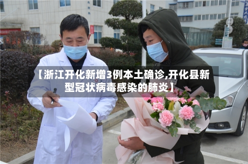 【浙江开化新增3例本土确诊,开化县新型冠状病毒感染的肺炎】-第1张图片