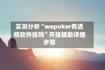 实测分析“wepoker有透视软件挂吗”开挂辅助详细步骤-第1张图片