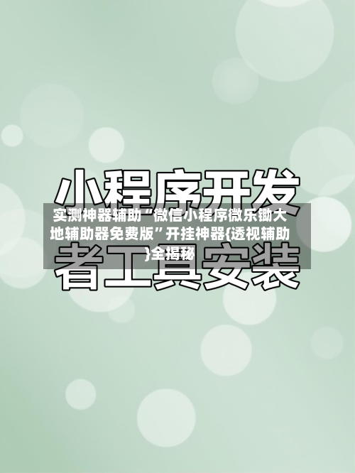 实测神器辅助“微信小程序微乐锄大地辅助器免费版	”开挂神器{透视辅助}全揭秘-第1张图片
