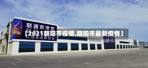 【2021朝阳市疫情,朝阳市最新疫情】-第1张图片
