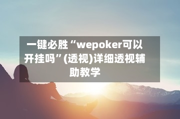 一键必胜“wepoker可以开挂吗”(透视)详细透视辅助教学-第1张图片