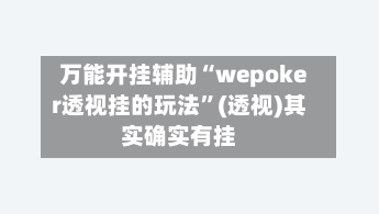 万能开挂辅助“wepoker透视挂的玩法	”(透视)其实确实有挂-第2张图片
