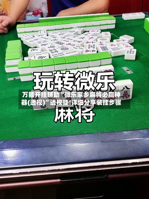 万能开挂辅助“微乐家乡麻将必赢神器(透视)	”透视挂!详细分享装挂步骤-第1张图片