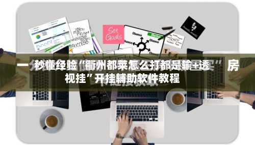 秒懂经验“衢州都莱怎么打都是输+透视挂	”开挂辅助软件教程-第3张图片