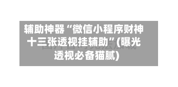 辅助神器“微信小程序财神十三张透视挂辅助”(曝光透视必备猫腻)-第1张图片