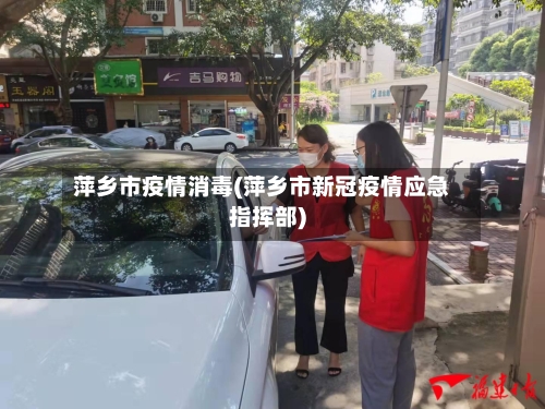 萍乡市疫情消毒(萍乡市新冠疫情应急指挥部)-第1张图片