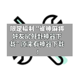 限定福利“雀神麻将好友房外卦神器下载	”原来有神器下载！-第1张图片