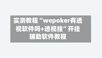 实测教程“wepoker有透视软件吗+透视挂	”开挂辅助软件教程-第2张图片