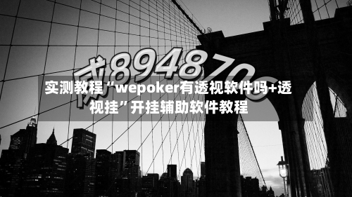 实测教程“wepoker有透视软件吗+透视挂”开挂辅助软件教程-第3张图片