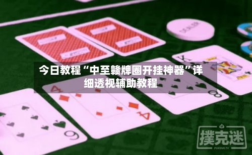 今日教程“中至赣牌圈开挂神器”详细透视辅助教程-第1张图片