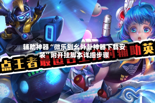 辅助神器“微乐刨幺外卦神器下载安装”附开挂脚本详细步骤-第2张图片