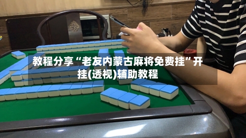 教程分享“老友内蒙古麻将免费挂”开挂(透视)辅助教程-第1张图片