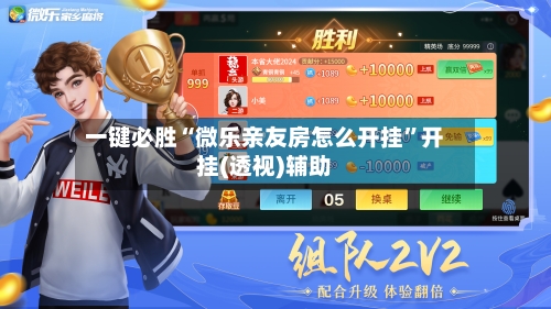 一键必胜“微乐亲友房怎么开挂”开挂(透视)辅助-第1张图片