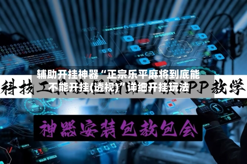 辅助开挂神器“正宗乐平麻将到底能不能开挂(透视)”详细开挂玩法-第1张图片
