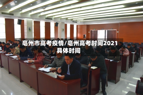 亳州市高考疫情/亳州高考时间2021具体时间-第2张图片