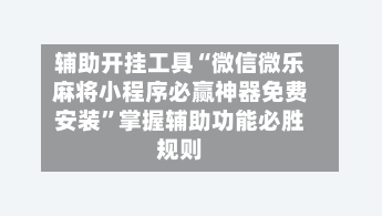 辅助开挂工具“微信微乐麻将小程序必赢神器免费安装”掌握辅助功能必胜规则-第2张图片
