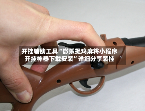 开挂辅助工具“微乐捉鸡麻将小程序开挂神器下载安装”详细分享装挂-第1张图片