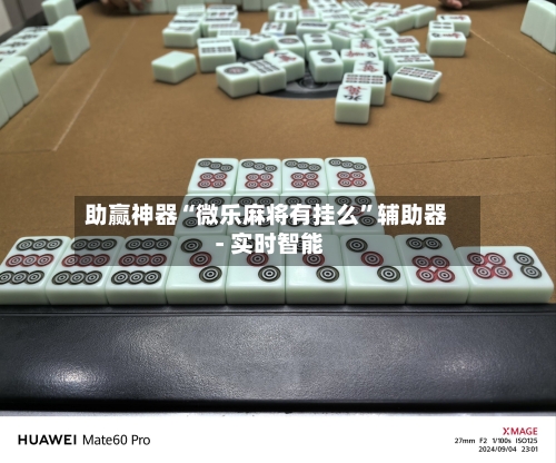 助赢神器“微乐麻将有挂么	”辅助器 - 实时智能-第2张图片