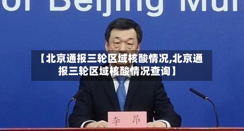 【北京通报三轮区域核酸情况,北京通报三轮区域核酸情况查询】-第2张图片