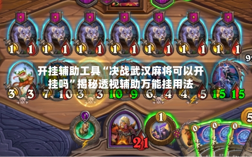 开挂辅助工具“决战武汉麻将可以开挂吗”揭秘透视辅助万能挂用法-第1张图片